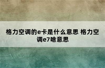 格力空调的e卡是什么意思 格力空调e7啥意思